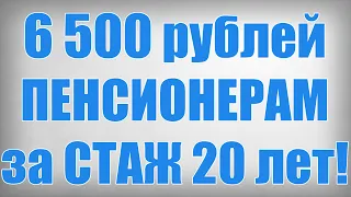 6 500 рублей ПЕНСИОНЕРАМ за СТАЖ 20 лет!