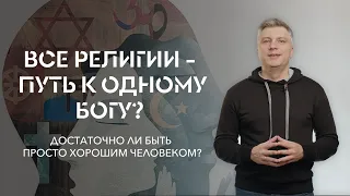 Все религии - путь к одному Богу? Достаточно ли быть просто хорошим человеком? // ИТАК