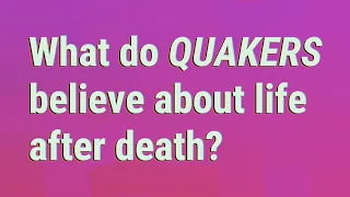 What do Quakers believe about life after death?