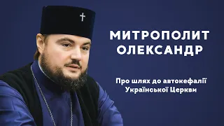 Митрополит Олександр про шлях до автокефалії Української Церкви