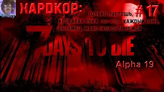 7 Days to Die 19 ► ХАРДКОР! - ТОЛЬКО ПУСТОШЬ, КАЖДЫЙ ДЕНЬ ОРДА, БЕЗУМЕЦ, МАКС СКОРОСТЬ ЗОМБЕЙ  ► #17