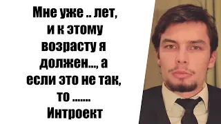 Мне уже ..  лет, и к этому возрасту я должен....  , а если это не так, то....      Интроект