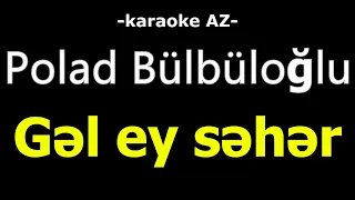 Polad Bülbüloğlu - Gəl ey səhər (KARAOKE)