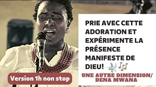 Une autre dimension 1H Non Stop/Dena Mwana (Prie avec et expérimente la Présence manifeste de Dieu!)