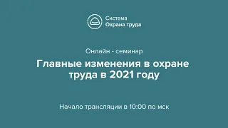 Онлайн - семинар Главные изменения в охране труда в 2021