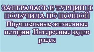 ЗАИГРАЛАСЬ В ТУРЦИИ И ПОЛУЧИЛА ПО ПОЛНОЙ  Поучительные жизненные истории  Интересные аудио расск