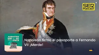 Acontece que no es poco | Napoleón firma el pasaporte a Fernando VII ¡Merde!