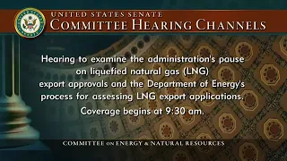 Hearing to Examine the Administration's Pause on LNG Export Approvals.