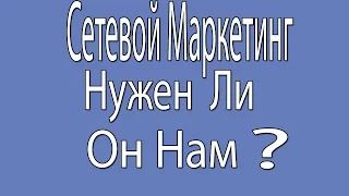 А нужен ли нам сетевой маркетинг в жизни?  Стоит ли туда заходить?