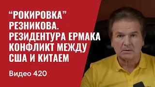 “Рокировка” Резникова / Резидентура Ермака / Конфликт между США и Китаем // №420 - Юрий Швец