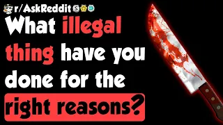 What Illegal Thing Have You Done For The Right Reasons? - (r/AskReddit)