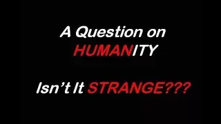 A Question on Humanity- Isn't it strange???