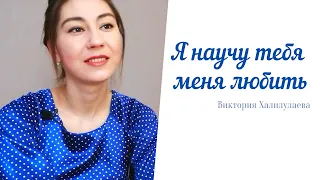 Я научу тебя меня ЛЮБИТЬ -  Виктория Халилулаева