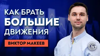 Как Брать Большие Движения в Трейдинге. Виктор Макеев.