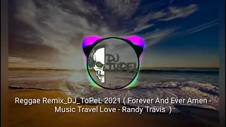 Reggae Remix_DJ_ToPeL 2021 ( Forever And Ever Amen - Music TraveL Love - Randy Travis )