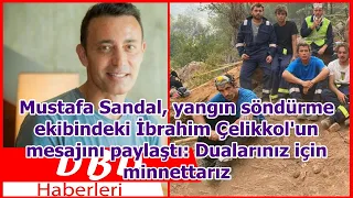 Mustafa Sandal, yangın söndürme ekibindeki İbrahim Çelikkol'un mesajını paylaştı: Dualarınız iç...