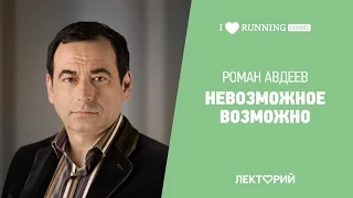 Невозможное возможно. Роман Авдеев в Лектории I LOVE RUNNING