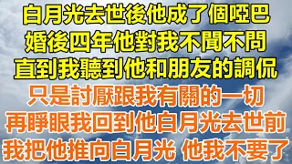 （完結爽文）白月光去世後他成了個啞巴，婚後四年他對我不聞不問，直到我聽到他和朋友的調侃，只是討厭跟我有關的一切，再睜眼我回到他白月光去世前，把他推向白月光 他我不要了！#情感#幸福#出軌#家產#白月光