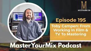 Master Your Mix Podcast: EP 195: Toby Campen: From Working In Film & TV To Mastering