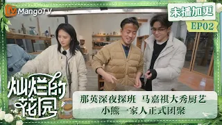 【限时转免】《灿烂的花园》加更版第2期：那英深夜探班 马嘉祺大秀厨艺 小熊一家人正式齐聚 | Brilliant Garden EP02 VIP Plus | MangoTV