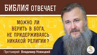 Можно ли верить в Бога, не придерживаясь никакой религии?  Протоиерей Владимир Новицкий