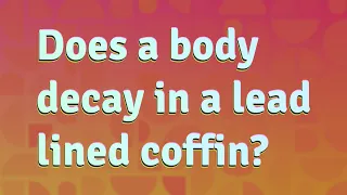 Does a body decay in a lead lined coffin?