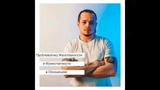 Проблематика мужественности и женственности в отношениях.