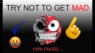 TRY NOT TO GET MAD.......100% FAILED