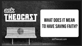 What Does It Mean to Have Saving Faith? | askTheocast.com