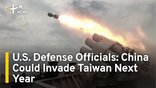 U.S. Defense Officials Say China Could Invade Taiwan Next Year | TaiwanPlus News