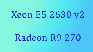 Intel xeon E5 2630 V2 + radeon R9 270 тесты в играх, компьютерное железо ч2