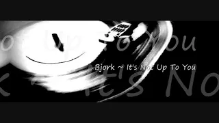 Bjork ~ It's Not Up To You