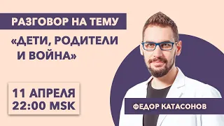 Разговор на тему / Федор Катасонов / Дети, родители и война // 11.4.22