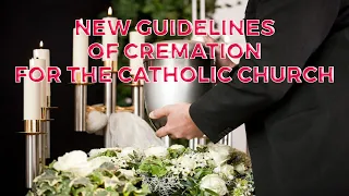 NEW GUIDELINES OF CREMATION FOR THE CATHOLIC CHURCH