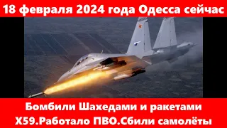 18 февраля 2024 года Одесса сейчас.Бомбили Шахедами и ракетами Х59.Работало ПВО.Сбили самолёты