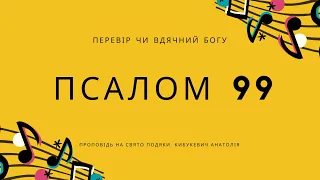 Перевір чи вдячний Богу!  Псалом 99 Кибукевич Анатолій