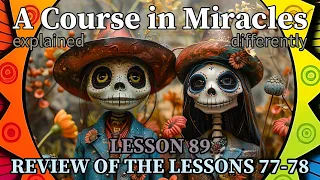 L89: Review of the lessons 77-78 [A Course in Miracles, explained differently]