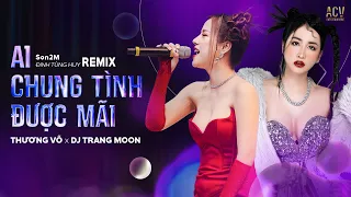 AI CHUNG TÌNH ĐƯỢC MÃI THƯƠNG VÕ ft DJ TRANG MOON REMIX - Bản Live "CỰC CHẤT" BÌNH MÌNH ƠI DẬY CHƯA