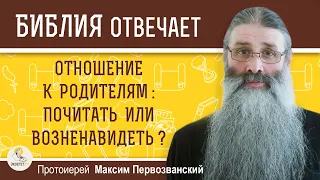 ОТНОШЕНИЕ К РОДИТЕЛЯМ : ПОЧИТАТЬ ИЛИ ВОЗНЕНАВИДЕТЬ ?  Протоиерей Максим Первозванский. Экзегет