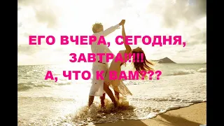 ЕГО ВЧЕРА, СЕГОДНЯ, ЗАВТРА, ЧТО ПРОИСХОДИТ С НИМ? А, ЧТО К ВАМ???