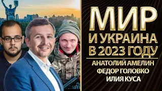 Мир и Украина в 2023 году глазами Фронта и Тыла. Илия Куса, Федор Головко, Анатолий Амелин