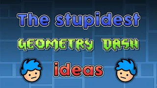 The Stupidest Geometry Dash Ideas