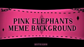 PINK ELEPHANTS MEME : BACKGROUND | Read Desc For More info.