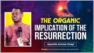 The Organic Implication  of the Resurrection - Apostle Arome Osayi