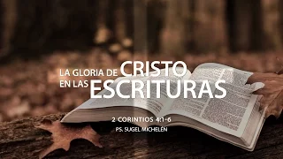 "La gloria de Cristo en las escrituras" 2 Cor. 4:1-6 Ps. Sugel Michelén