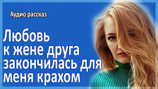 Любовь к жене друга закончилась для меня полным крахом. Истории из жизни. Аудио рассказ.