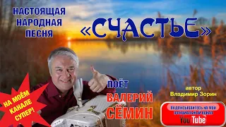 НАСТОЯЩАЯ НАРОДНАЯ ПЕСНЯ " С Ч А С Т Ь Е ". Поёт ВАЛЕРИЙ СЁМИН