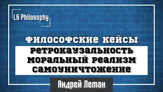 Философские кейсы: ретрокаузальность, моральный реализм, самоуничтожение