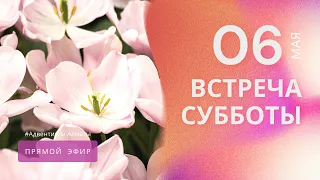 ВСТРЕЧА СУББОТЫ — 06.05.22 / Прямой эфир / Адвентисты Алматы