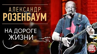 АЛЕКСАНДР РОЗЕНБАУМ ✪ НА ДОРОГЕ ЖИЗНИ ✪ LIVE ✪ ALEXANDER ROZENBAUM ✪ ON THE ROAD OF LIFE